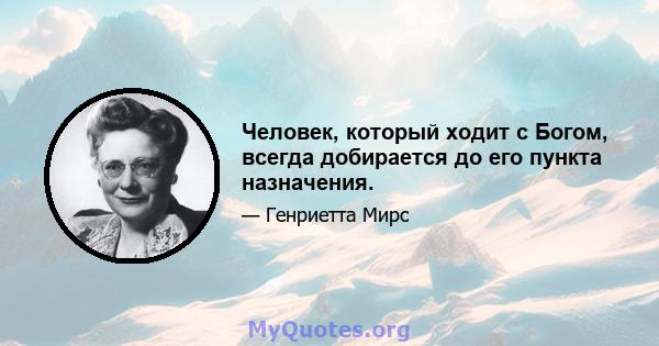 Человек, который ходит с Богом, всегда добирается до его пункта назначения.