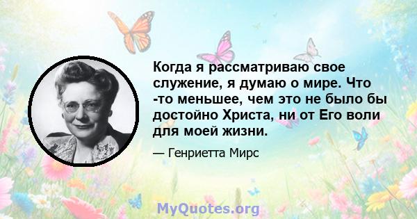 Когда я рассматриваю свое служение, я думаю о мире. Что -то меньшее, чем это не было бы достойно Христа, ни от Его воли для моей жизни.