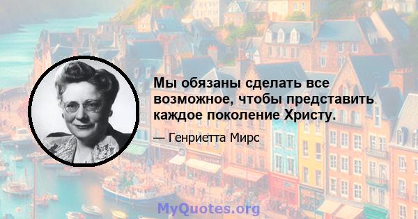 Мы обязаны сделать все возможное, чтобы представить каждое поколение Христу.