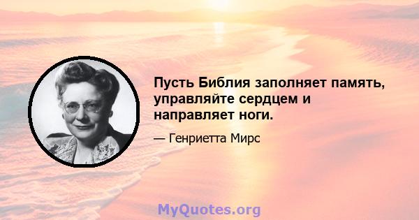 Пусть Библия заполняет память, управляйте сердцем и направляет ноги.