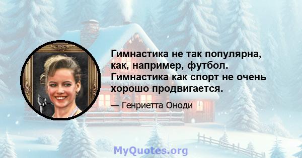 Гимнастика не так популярна, как, например, футбол. Гимнастика как спорт не очень хорошо продвигается.