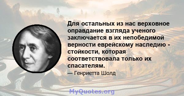 Для остальных из нас верховное оправдание взгляда ученого заключается в их непобедимой верности еврейскому наследию - стойкости, которая соответствовала только их спасателям.