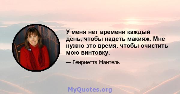 У меня нет времени каждый день, чтобы надеть макияж. Мне нужно это время, чтобы очистить мою винтовку.