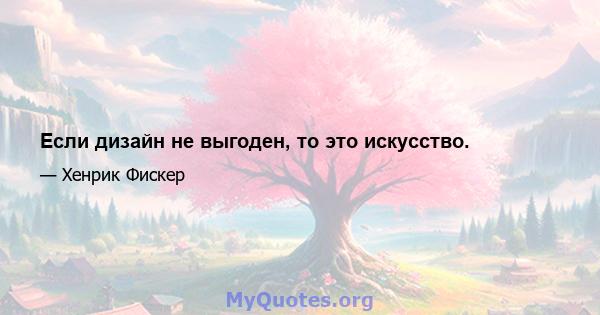 Если дизайн не выгоден, то это искусство.