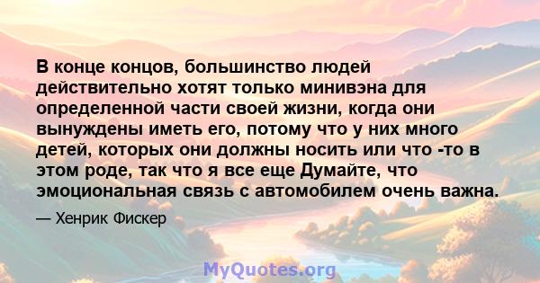 В конце концов, большинство людей действительно хотят только минивэна для определенной части своей жизни, когда они вынуждены иметь его, потому что у них много детей, которых они должны носить или что -то в этом роде,