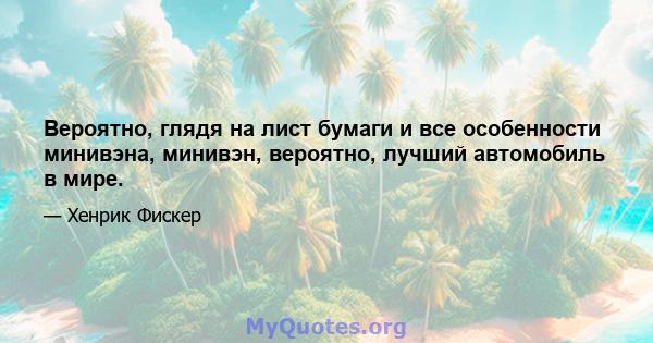 Вероятно, глядя на лист бумаги и все особенности минивэна, минивэн, вероятно, лучший автомобиль в мире.