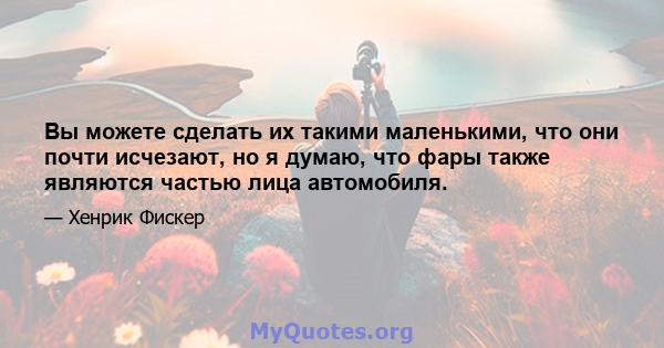 Вы можете сделать их такими маленькими, что они почти исчезают, но я думаю, что фары также являются частью лица автомобиля.