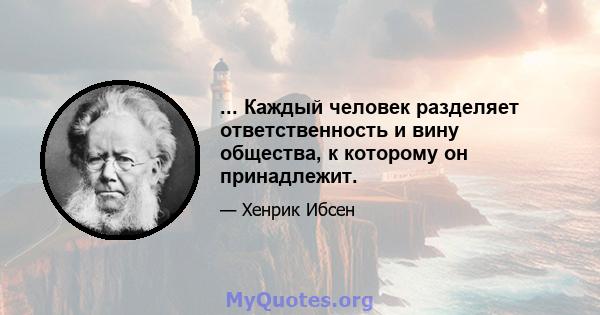 ... Каждый человек разделяет ответственность и вину общества, к которому он принадлежит.