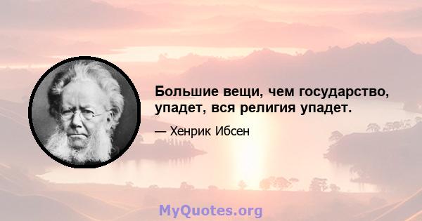 Большие вещи, чем государство, упадет, вся религия упадет.