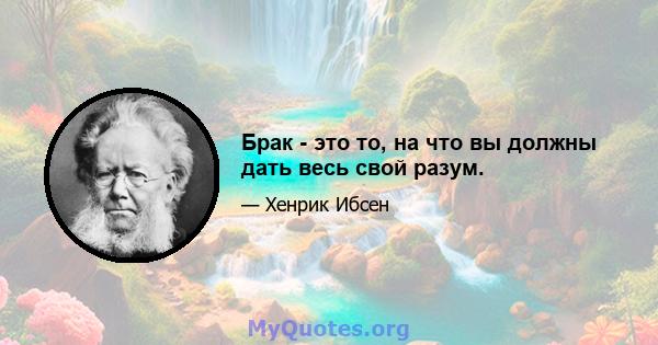 Брак - это то, на что вы должны дать весь свой разум.