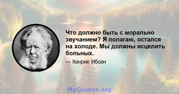 Что должно быть с морально звучанием? Я полагаю, остался на холоде. Мы должны исцелить больных.