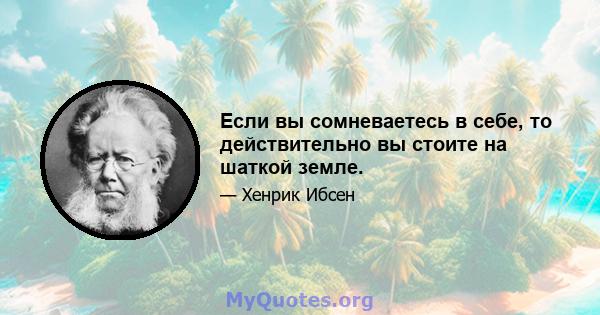 Если вы сомневаетесь в себе, то действительно вы стоите на шаткой земле.