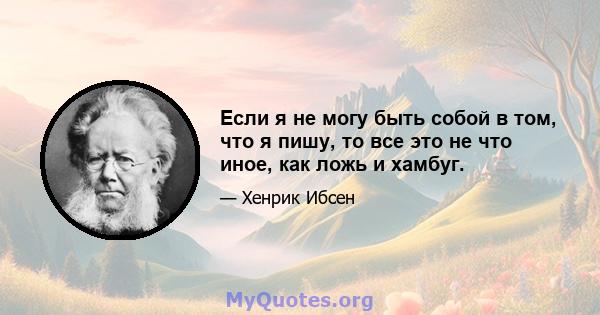 Если я не могу быть собой в том, что я пишу, то все это не что иное, как ложь и хамбуг.