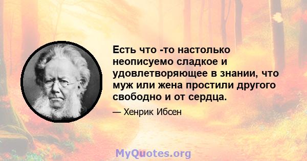 Есть что -то настолько неописуемо сладкое и удовлетворяющее в знании, что муж или жена простили другого свободно и от сердца.