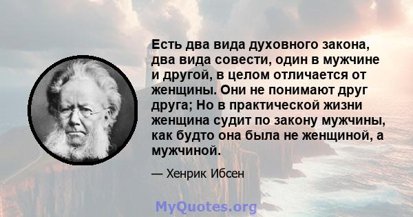 Есть два вида духовного закона, два вида совести, один в мужчине и другой, в целом отличается от женщины. Они не понимают друг друга; Но в практической жизни женщина судит по закону мужчины, как будто она была не