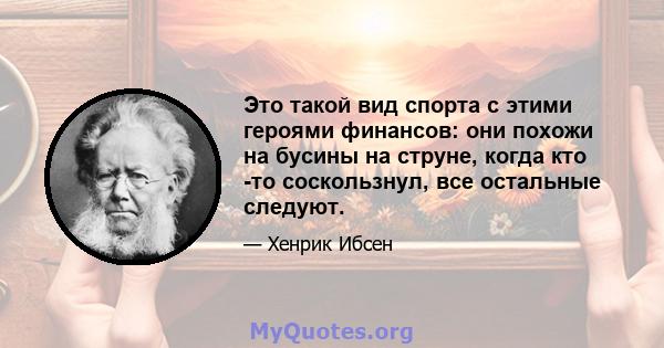 Это такой вид спорта с этими героями финансов: они похожи на бусины на струне, когда кто -то соскользнул, все остальные следуют.