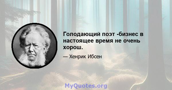 Голодающий поэт -бизнес в настоящее время не очень хорош.