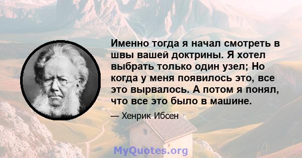 Именно тогда я начал смотреть в швы вашей доктрины. Я хотел выбрать только один узел; Но когда у меня появилось это, все это вырвалось. А потом я понял, что все это было в машине.