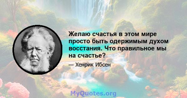 Желаю счастья в этом мире просто быть одержимым духом восстания. Что правильное мы на счастье?