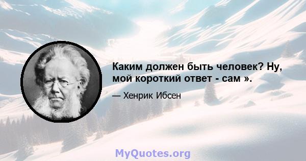 Каким должен быть человек? Ну, мой короткий ответ - сам ».