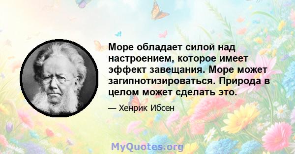 Море обладает силой над настроением, которое имеет эффект завещания. Море может загипнотизироваться. Природа в целом может сделать это.