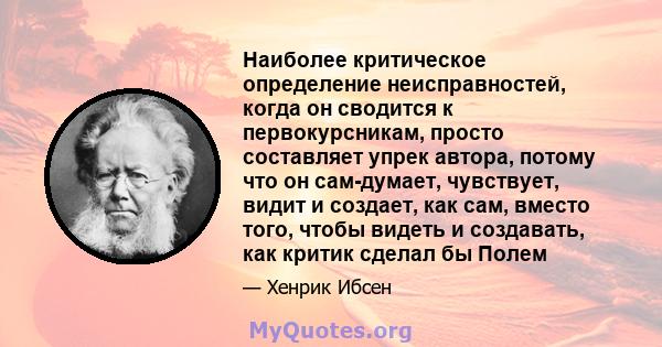 Наиболее критическое определение неисправностей, когда он сводится к первокурсникам, просто составляет упрек автора, потому что он сам-думает, чувствует, видит и создает, как сам, вместо того, чтобы видеть и создавать,