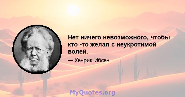 Нет ничего невозможного, чтобы кто -то желал с неукротимой волей.