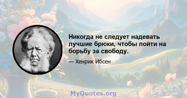 Никогда не следует надевать лучшие брюки, чтобы пойти на борьбу за свободу.