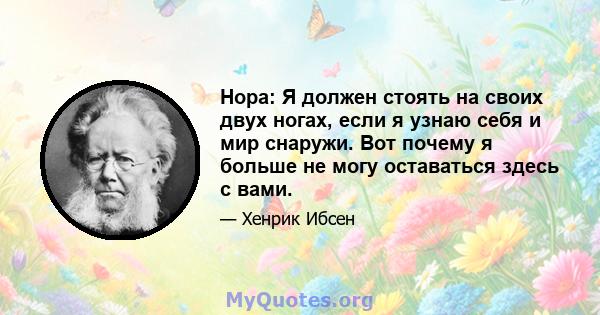 Нора: Я должен стоять на своих двух ногах, если я узнаю себя и мир снаружи. Вот почему я больше не могу оставаться здесь с вами.