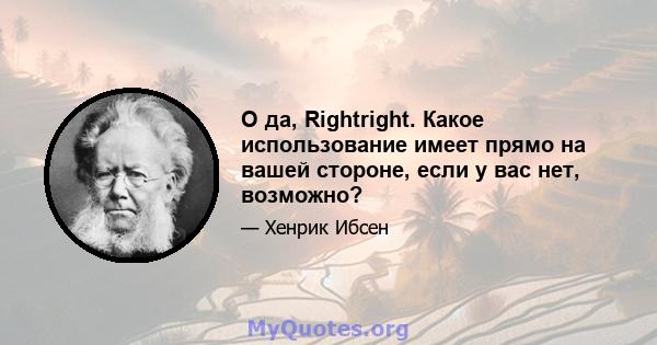 О да, Rightright. Какое использование имеет прямо на вашей стороне, если у вас нет, возможно?