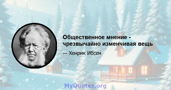 Общественное мнение - чрезвычайно изменчивая вещь