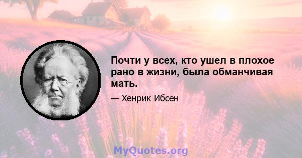 Почти у всех, кто ушел в плохое рано в жизни, была обманчивая мать.