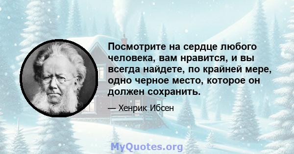 Посмотрите на сердце любого человека, вам нравится, и вы всегда найдете, по крайней мере, одно черное место, которое он должен сохранить.