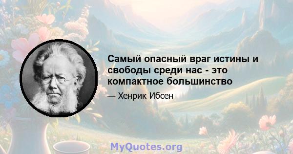 Самый опасный враг истины и свободы среди нас - это компактное большинство