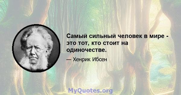 Самый сильный человек в мире - это тот, кто стоит на одиночестве.