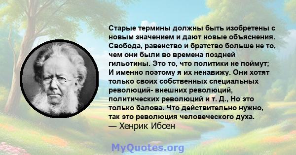 Старые термины должны быть изобретены с новым значением и дают новые объяснения. Свобода, равенство и братство больше не то, чем они были во времена поздней гильотины. Это то, что политики не поймут; И именно поэтому я