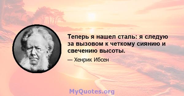 Теперь я нашел сталь: я следую за вызовом к четкому сиянию и свечению высоты.