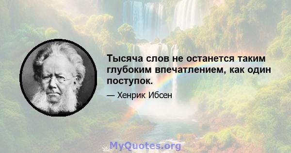 Тысяча слов не останется таким глубоким впечатлением, как один поступок.