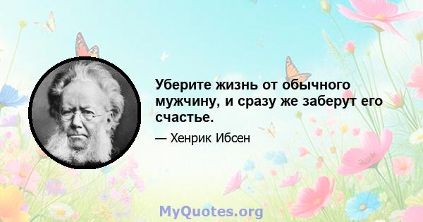 Уберите жизнь от обычного мужчину, и сразу же заберут его счастье.