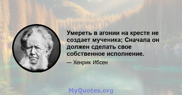 Умереть в агонии на кресте не создает мученика; Сначала он должен сделать свое собственное исполнение.