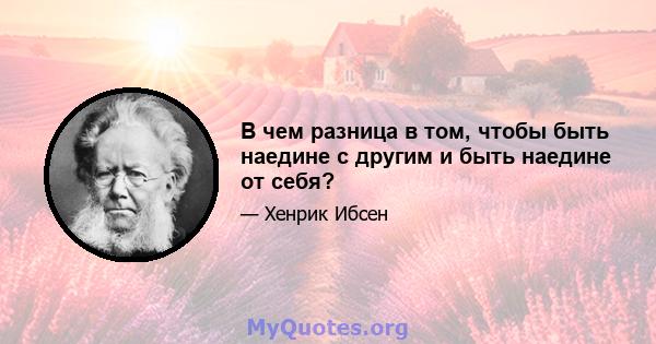 В чем разница в том, чтобы быть наедине с другим и быть наедине от себя?