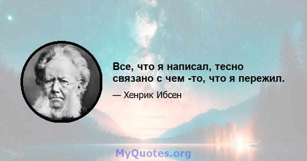 Все, что я написал, тесно связано с чем -то, что я пережил.