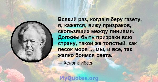 Всякий раз, когда я беру газету, я, кажется, вижу призраков, скользящих между линиями. Должны быть призраки всю страну, такой же толстый, как песок моря ... мы, и все, так жалко боимся света.