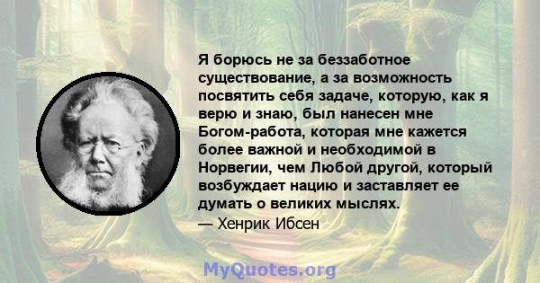 Я борюсь не за беззаботное существование, а за возможность посвятить себя задаче, которую, как я верю и знаю, был нанесен мне Богом-работа, которая мне кажется более важной и необходимой в Норвегии, чем Любой другой,