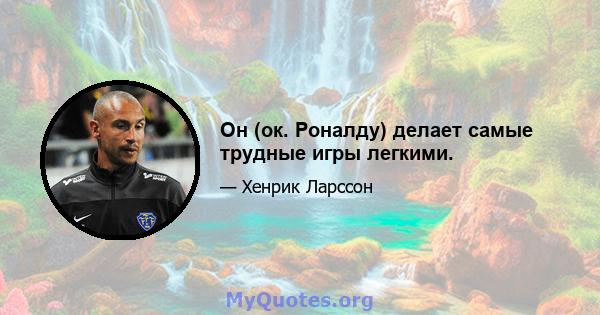 Он (ок. Роналду) делает самые трудные игры легкими.