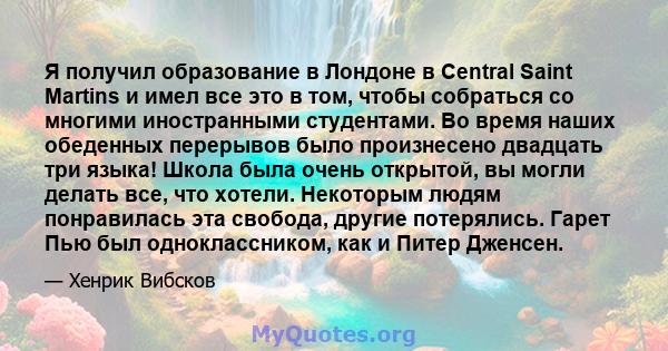 Я получил образование в Лондоне в Central Saint Martins и имел все это в том, чтобы собраться со многими иностранными студентами. Во время наших обеденных перерывов было произнесено двадцать три языка! Школа была очень