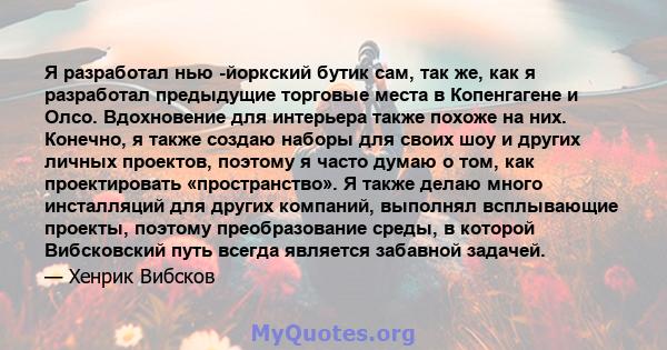 Я разработал нью -йоркский бутик сам, так же, как я разработал предыдущие торговые места в Копенгагене и Олсо. Вдохновение для интерьера также похоже на них. Конечно, я также создаю наборы для своих шоу и других личных