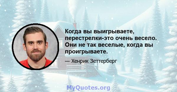 Когда вы выигрываете, перестрелки-это очень весело. Они не так веселые, когда вы проигрываете.