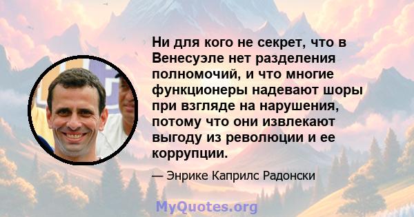 Ни для кого не секрет, что в Венесуэле нет разделения полномочий, и что многие функционеры надевают шоры при взгляде на нарушения, потому что они извлекают выгоду из революции и ее коррупции.