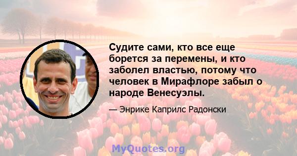 Судите сами, кто все еще борется за перемены, и кто заболел властью, потому что человек в Мирафлоре забыл о народе Венесуэлы.